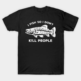 I Fish So I Don't Kill People - Funny Saying T-Shirt